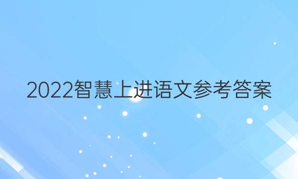 2022智慧上进语文参考答案