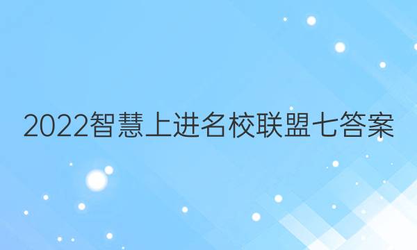 2022智慧上进名校联盟七答案