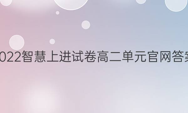 2022智慧上进试卷高二单元官网答案