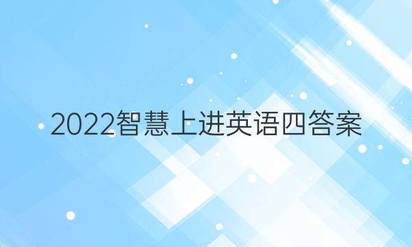 2022智慧上进英语四答案