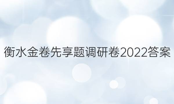 衡水金卷先享题调研卷2022答案