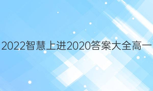 2022智慧上进2020答案大全高一
