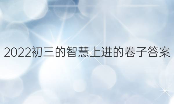 2022初三的智慧上进的卷子答案