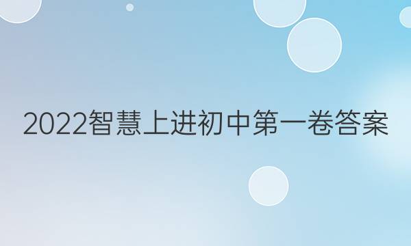 2022智慧上进初中第一卷答案