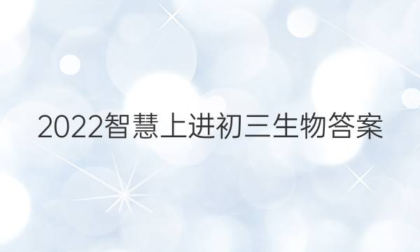 2022智慧上进初三生物答案