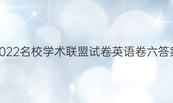 2022名校学术联盟试卷英语卷六答案