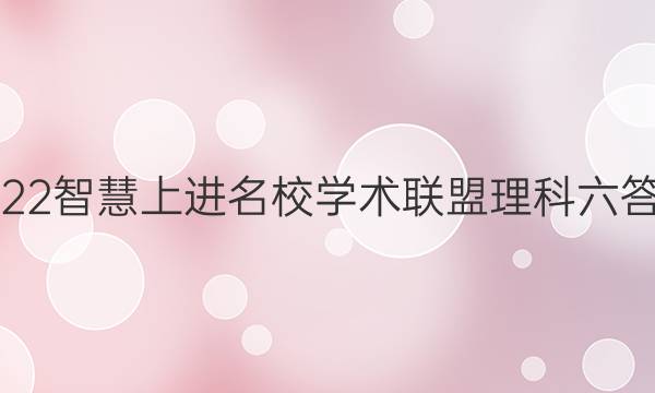 2022智慧上进名校学术联盟理科六答案