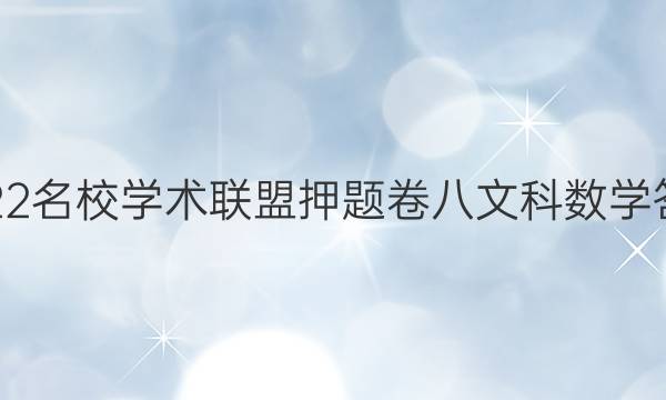 2022名校学术联盟押题卷八文科数学答案