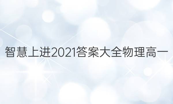 智慧上进2021答案大全物理高一