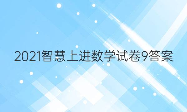 2021智慧上进数学试卷9答案