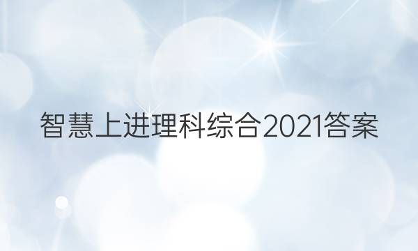 智慧上进理科综合2021答案