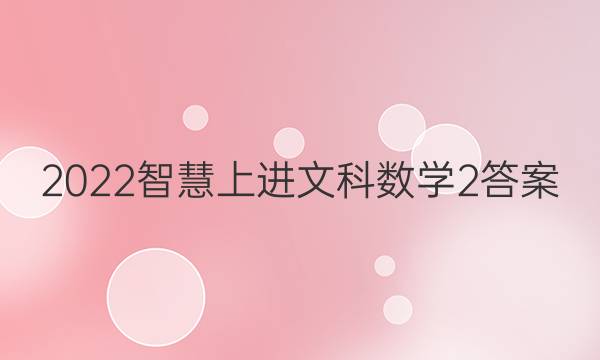 2022智慧上进文科数学2答案