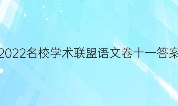 2022名校学术联盟语文卷十一答案