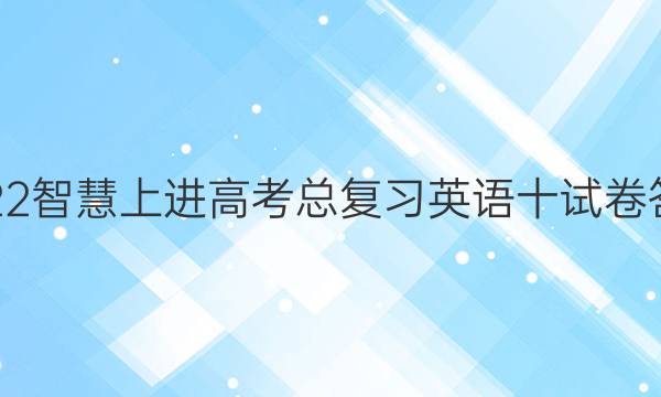 2022智慧上进高考总复习英语十试卷答案