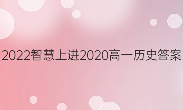 2022智慧上进2020高一历史答案