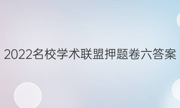 2022名校学术联盟押题卷六答案