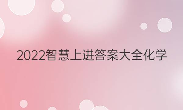 2022智慧上进答案大全化学