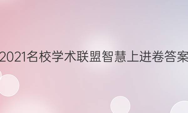 2021名校学术联盟智慧上进卷答案