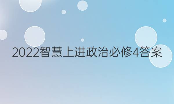 2022智慧上进政治必修4答案