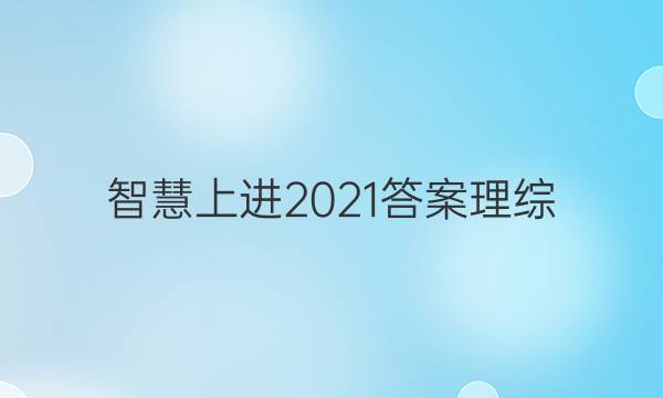 智慧上进2021答案理综