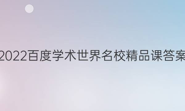 2022百度学术世界名校精品课答案