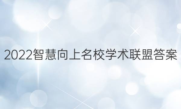 2022智慧向上 名校学术联盟答案