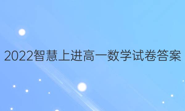 2022智慧上进高一数学试卷答案