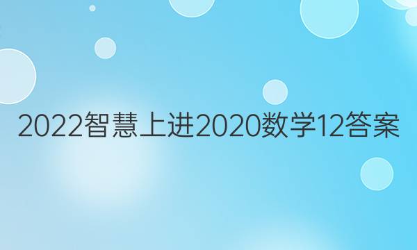 2022智慧上进2020数学12答案