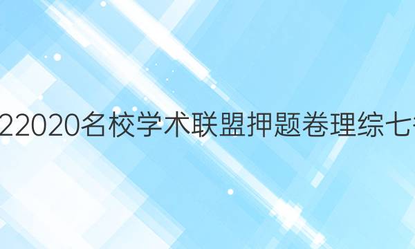 20222020名校学术联盟押题卷理综七答案