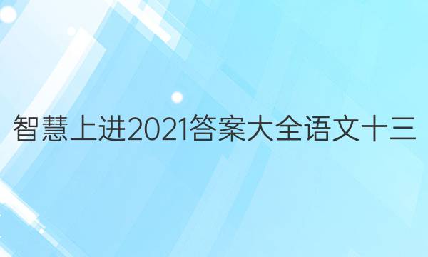 智慧上进2021答案大全语文十三