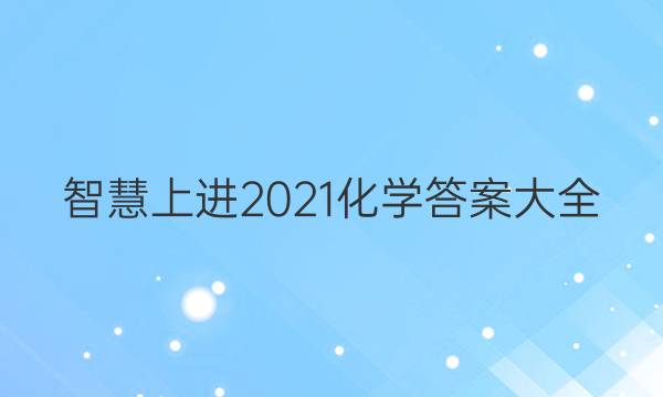 智慧上进2021化学答案大全