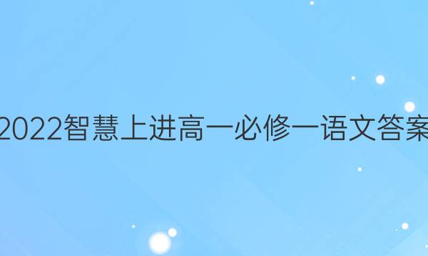 2022智慧上进高一必修一语文答案