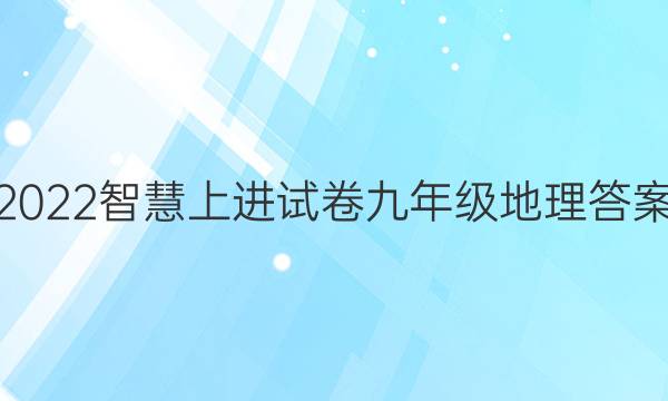 2022智慧上进试卷九年级地理答案