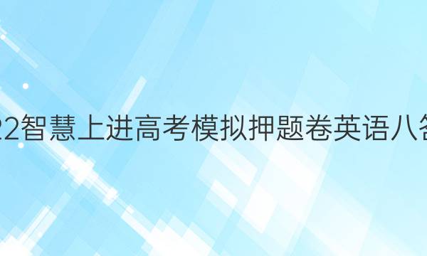 2022智慧上进高考模拟押题卷英语八答案