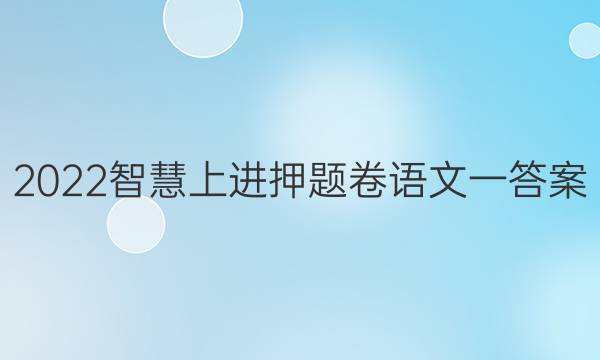 2022智慧上进押题卷语文一答案
