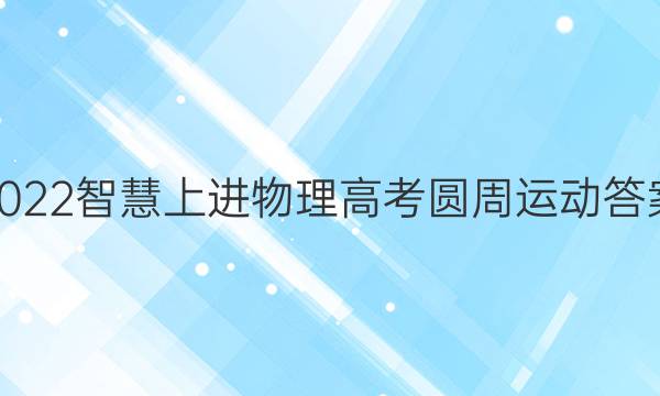 2022智慧上进物理高考圆周运动答案