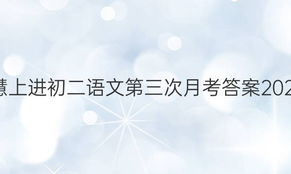 智慧上进初二语文第三次月考答案2021年
