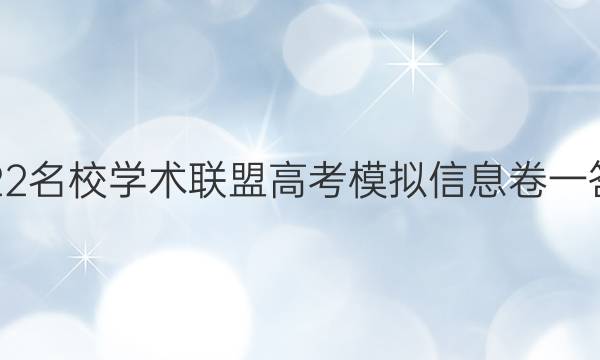 2022名校学术联盟 高考模拟信息卷一答案