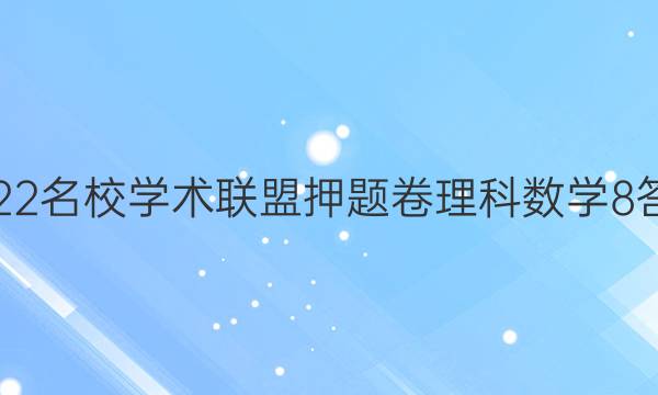2022名校学术联盟押题卷理科数学8答案