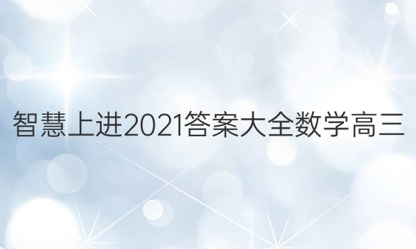 智慧上进2021答案大全数学高三