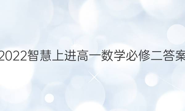 2022智慧上进高一数学必修二答案