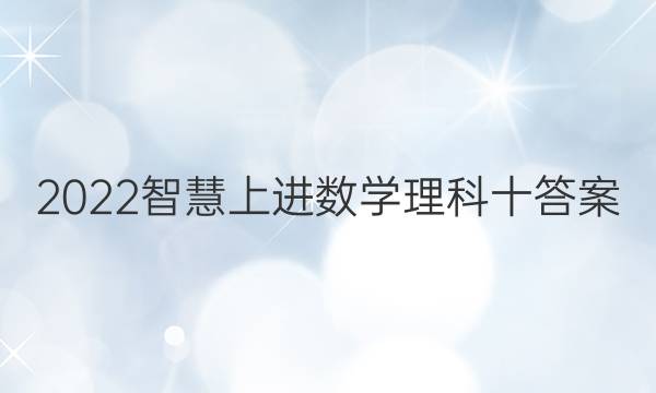 2022智慧上进数学理科十答案