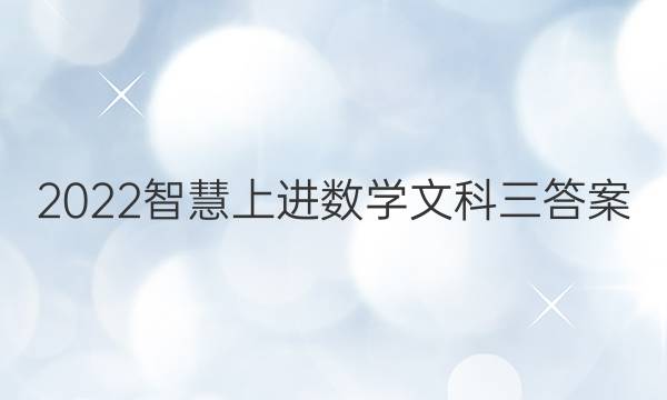 2022智慧上进数学文科三答案