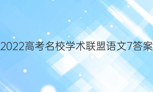 2022高考名校学术联盟语文7答案