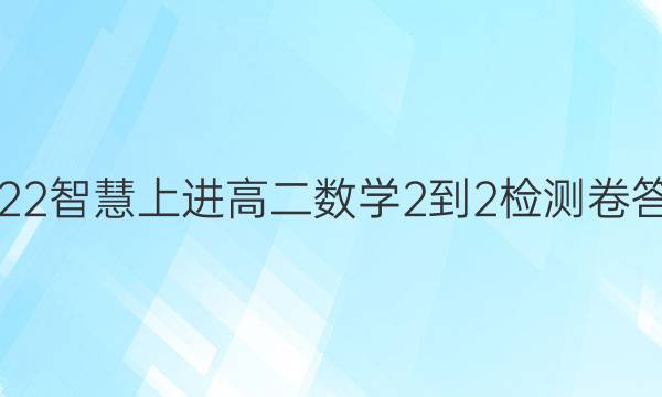 2022智慧上进高二数学2-2检测卷答案