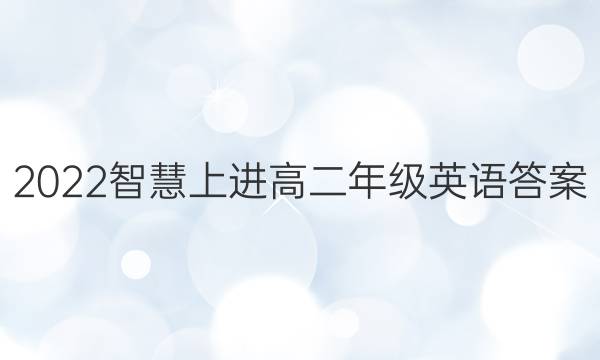 2022智慧上进高二年级英语答案