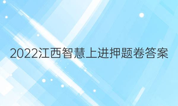 2022江西智慧上进押题卷答案