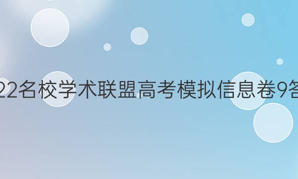2022名校学术联盟高考模拟信息卷9答案