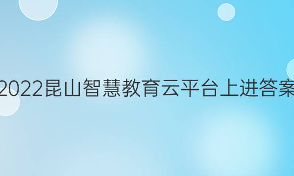 2022昆山智慧教育云平台上进答案