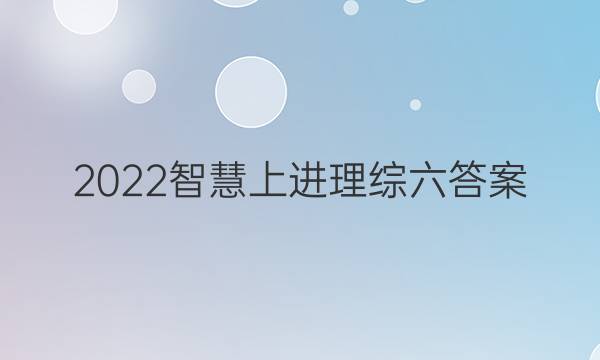2022智慧上进理综六答案